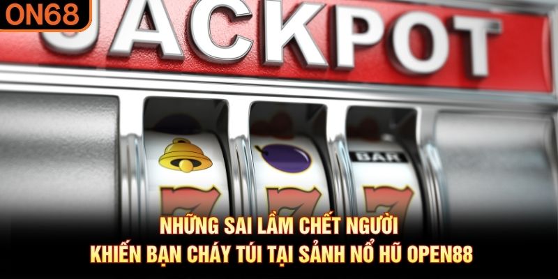 Những sai lầm chết người khiến bạn ch&aacute;y t&uacute;i tại sảnh nổ hũ OPEN88